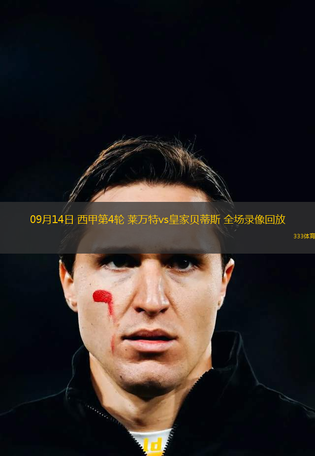 09月14日 西甲第4轮 莱万特vs皇家贝蒂斯 全场录像回放 09月14日 西甲第4轮 莱万特vs皇家贝蒂斯 全场录像回放