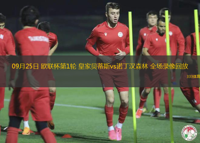 09月25日 欧联杯第1轮 皇家贝蒂斯vs诺丁汉森林 全场录像回放 09月25日 欧联杯第1轮 皇家贝蒂斯vs诺丁汉森林 全场录像回放